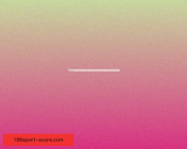 188体育比分即时更新全网赛事动态一站掌握足球篮球精彩对决实时追踪
