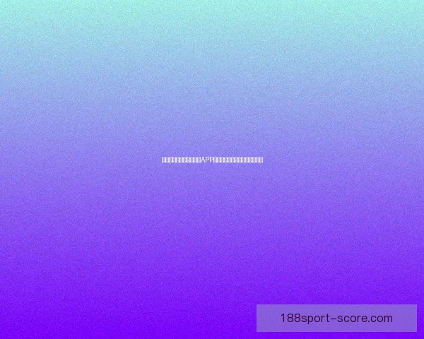 世界杯精彩竞猜尽在官方APP，畅享实时比分与专业数据分析